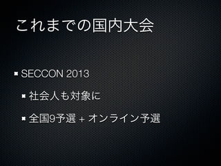 これまでの国内大会
SECCON 2013&emsp;
社会人も対象に
全国9予選 + オンライン予選

 