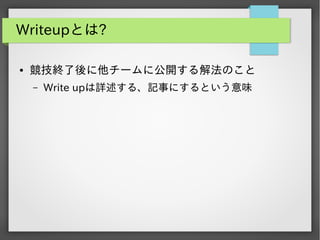Writeupとは?
●

競技終了後に他チームに公開する解法のこと
&ndash;

Write upは詳述する、記事にするという意味

 