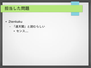 担当した問題
●

2tenkaku
&ndash;

「通天閣」と読むらしい
●

センス....

 