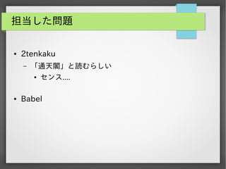 担当した問題
●

2tenkaku
&ndash;

「通天閣」と読むらしい
●

●

センス....

Babel

 