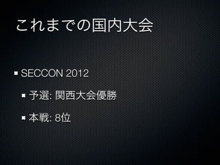 これまでの国内大会
SECCON 2012 
予選: 関西大会優勝
本戦: 8位

 
