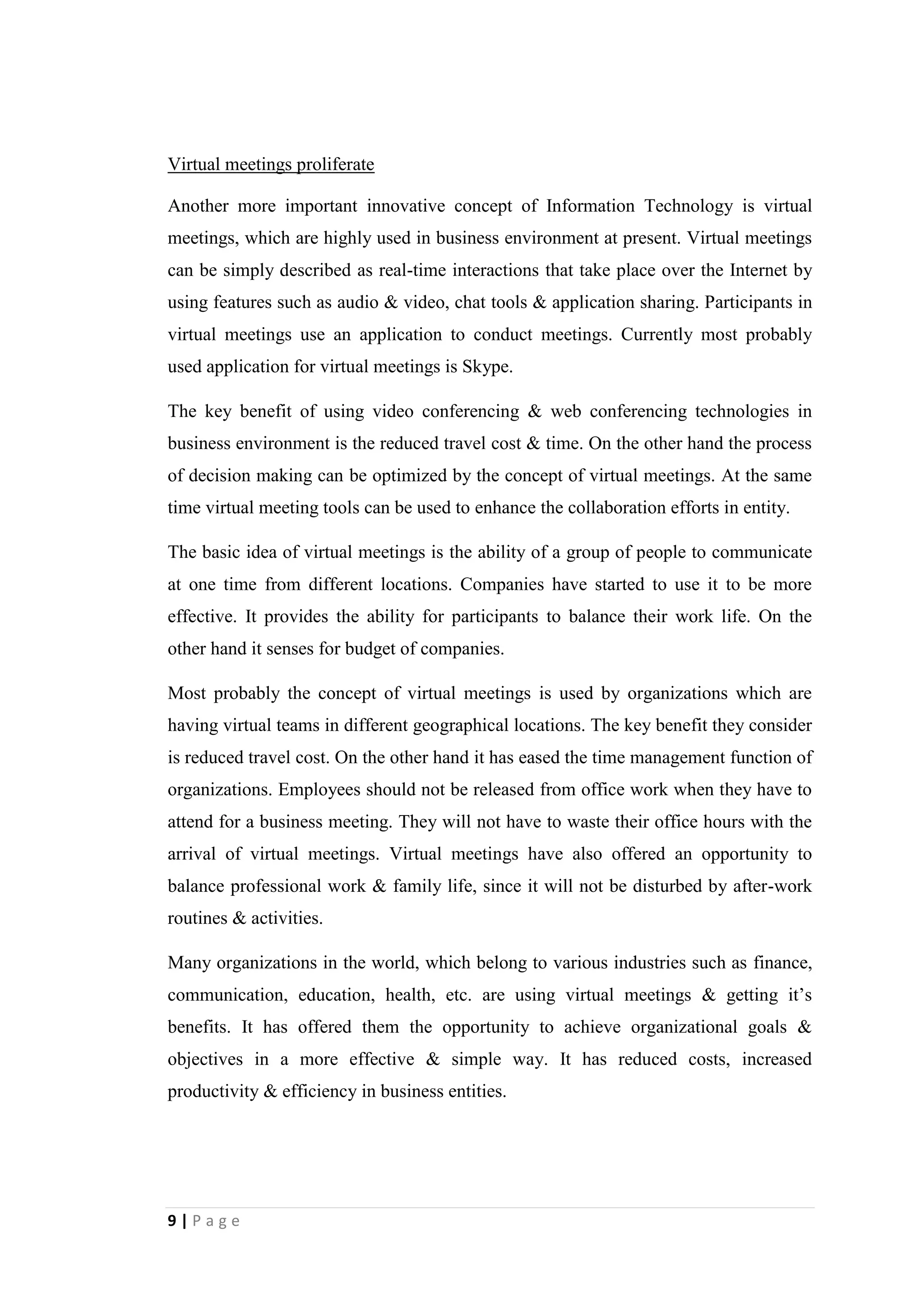 9
as Facebook, Twitter and MySpace are highly contributing toward management
process by supporting for coordination, collaboration and knowledge sharing.
Business intelligence applications accelerate
Recently it has been realized that Information Technology can be used to enhance
decision making process. More powerful data analytics and interactive dashboards
provide real time performance information to managers in order to enhance decision
making. Business intelligence applications are used with the intention of attaining
benefits from Information Technology. The most frequently used business
intelligence applications are Oracle Business Intelligence Applications.
Business intelligence applications deliver role-based intelligence for everyone in an
organization from front line employees to senior management. That enables them to
make better decisions, implement proper set of actions and maintain the business
process without messing it up. Basically business intelligence applications pull data
from the whole entity and present information to users in a meaningful way to
improve decision making. It assists to organizations for optimizing corporate profits
and performance.
Today companies have realized that the information is highly valuable for decision
making. It is an essence for accessing and understanding the information in order to
improve the companies’ ability to manage costs and grow margins. At the same time
companies need to access and extract the right data from systems.
In order to achieve that purpose analytical applications can be used for accessing to
data. In practical use a financial analytic application can track actual performance
versus budget or measure the profitability. A sales analytic application can track the
size and identify most profitable opportunities. A supply chain analytic application
can optimize inventory levels and predict product fulfillment needs.
Today most organizations have identified the value for analytic applications. It is
widely used to strengthen the decision making process in organizations. Same as that
it enables them to implement better plans. At first, before establishing it organization
should decide whether those analytic capabilities are built in house or should be
purchased from a packaged application vendor.
 