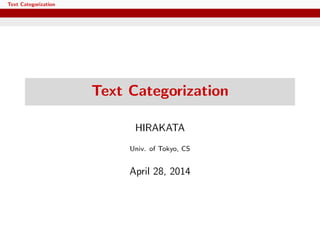 Text Categorization
Text Categorization
HIRAKATA
Univ. of Tokyo, CS
April 28, 2014
 