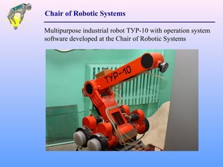 Multipurpose industrial robot ТУР-10 with operation system
software developed at the Chair of Robotic Systems
Chair of Robotic Systems
 