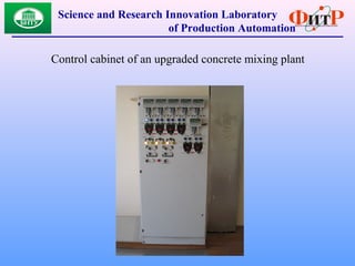 Control cabinet of an upgraded concrete mixing plant
Science and Research Innovation Laboratory
of Production Automation
 