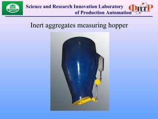 Inert aggregates measuring hopper
Science and Research Innovation Laboratory
of Production Automation
 