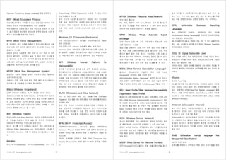 기사퍼스트 (www.gisafirst.com) - 37 -
(Services Provisioning Markup Language) 등을 포함한다.
WEP (Wired Equivalent Privacy)
유선 랜(LAN)에서 기대할 수 있는 것과 같은 보안과 프라
이버시 수준의 무선 랜(WLAN)의 보안 프로토콜.
무선 랜에서는 전파의 공간 전달 특성으로 인하여 별 효과
가 없기 때문에 유선망의 보안도에 맞추어 유사한 보안 대
책으로 데이터를 암호화한 것이다.
WFM (Work Force Management)
콜 센터에서 콜의 수량을 예측하고 필요 상담 원수를 산출
하며 이에 따른 상담원 배치와 운영 모니터링 기능을 자동
화해주는 시스템.
상담원 교육과 상담원에 대한 근태 및 휴가 관리 등 인력
관리가 용이하다. 시간이나 날씨 등 여러 가지 요소에 따
라 달라지는 콜 센 터의 불규칙한 콜 양을 콜 센터 운영에
사용 되는 다른 솔루션과 연동해 예측, 상담원 배치와 관
리를 위한 객관적인 근거를 마련해 준다.
WFMS (Work flow Management System)
형상화한 작업의 흐름을 실제로 운영하고 관리, 통제하는
소프트웨어 시스템.
사용자가 어떤 일을 해야 할지 직접 찾지 않고 사용자가
처리해야 할 작업들을 시스템이 제시해준다.
Wibro (Wireless Broadband)
2.3㎓ 주파수를 사용하는 초고속 휴대용 인터넷 서비스.
정지하거나 이동 중 언제 어디서나 고속으로 무선 인터넷
접속을 가능하게 한다. 기존의 무선 랜과 비슷한 개념이지
만 유선 인터넷의 공간적 제약과 모바일 인터넷 서비스의
낮은 전송속도와 높은 이용요금의 단점을 극복할 수 있는
유무선 통합형 서비스라 할 수 있다.
WiFi (Wireless Fidelity)
무선 LAN(Local Area Network) 제품간 상호운용성에 대
한 인증을 제공하기 위해 설립 된 미국의 무선랜협회
(WECA)가 부여하는 무선 LAN 상호 인증.
Wi-Fi 로고를 받기 위해서는 실리콘 밸리 네트워킹 랩
(Silicon Valley Networking Lab :SVNL)에서의 시험을 거
쳐야 한다. 테스트는 보통 한 제품당 2~4일 정도가 걸린
다.
WikiWiki
어느 누구나(anybody), 어디에서(anywhere), 어느 것이
든(anything), 언제든지(anytime) 수정할 수 있는 인터
넷상의공동체 시스템.
읽기 쓰기가 가능한 웹사이트로 1994년 워드 커닝엄에
의해 처음 개발됐으며, 새로운 정보 공유체계로 주목받
고 있다. 어떤 개발자가 개 발자 서로간의 커뮤니케이
션을 위해 개발한 것으로 리눅스처럼 오픈 소스 시스템
이다.
Windows CE (Consumer Electronics)
미국 마이크로소프트사가 핸드헬드 PC(HPC)용으로 개발한
운영 체계(OS).
마이크로소프트 window 플랫폼의 축소 버전 이다.
windows CE는 32비트의 다중 작업 및 다중 스레딩 운
영 체계로, 사용자 인터페이스는 윈도우즈95와 유사하
다. 적은 하드웨어 자원으로 동작하는 것이 특징이다.
WIPI (Wireless Internet Platform for
Interoparability)
한국형 무선 인터넷 플랫폼 표준 규격. 휴대폰에 내장되는
중간웨어성격의 플랫폼으로 개인용 컴퓨터의 운용 체계와
같이 여러 가지 응용프로그램을 구동하거나 내려 받을 때
사용됨. 이동 통신사들이 각기 다른 무선 응용 프로토콜을
채택함으로써 나타나는 불리한 점과 컨텐츠 제공 업체들의
개발 제공 환경 상이성으로 생기는 문제점들의 해결을 위
해 제정된 무선 인터넷 플랫폼 표준 규격이다.
WLAN (Wireless Local Area Network)
무선 랜. 유선 LAN의 확장 또는 대체를 위해 전파(Radio
Frequency) 또는 빛을 이용 하여 공중상 에서 데이터를 전송하고
수신하는 방식.
장비 간에 무선을 이용하여 연결함으로써 고객에게 이
동성 보장하고 사무환경을 개선하게 된다. 구축시간과
경비를 대폭 절감할 수 있을 뿐만 아니라 전파의 도달
범위 안에서 자유롭게 이동하면서 네트워크에 접속할
수 있다.
WPA (Wi-Fi Protected Access)
대칭벡터(IV:Initialization Vector)라 불리는 WEP(Wired
Equivalent Privacy) 헤더의 취약점-고정 암호키 방식이라 쉽
게 해킹 당하는 것을 해결하기 위해 그 대응책으로 개발된 보
안시스템.
데이터 암호화를 강화하기 위해 TKIP (Temporal Key
Integrity Protocol)라는 IEEE 802.11i 보안 표준을 사용한
다.
기사퍼스트 (www.gisafirst.com) - 38 -
WPAN (Wireless Personal Area Network)
무선 개인 통신망.
PC, PDA, 컴퓨터 주변 기기, 휴대폰, 가전 제 품 등 각
종 전자 기기들을 무선 네트워크 기 술에 의해 하나의
네트워크로 연결한 네트워크 통칭을 말한다.
WPBX (Wireless Private Automatic Branch
eXchange)
이동 가능한 단말기를 가진 가입자에게 전화교환 서비
스를 제공하는 시스템.
동일 건물 내에서나 일정 지역 내에 있는 여러 건물 간
에 무선 사설 교환기(WPBX) 망을 설치하면 상호 무선
통신은 물론 일반 이동 통신도 가능하며, 기존 사설 교
환기와 접속하여 WPBX로 대체하는 효과도 볼 수 있다.
또한 부서 이동, 사무실 이전 등으로 인한 유선 전화
설치 공사가 필요 없어 비용 절감 효과를 볼 수 있다.
WSDL (Web Service Description Language)
웹서비스 인터페이스를 기술하기 위한 확장 가능한
framework을 정의하는 XML 스키마 포맷.
XML(eXtensible Markup Language) 용어의 하나로 프로그
래밍 단계의 자동적 통합에 요구 되는 모든 기술의 세부목
록을 구성하는 언어에 대한 사전(dictionary) 역할을 한다.
WS-I Basic Profile (Web Services Interoperability
Organization Basic Profile)
웹서비스의 상호 운영성에 대한 웹 서비스 상호 호환성 기구의 규격.
WS-I(Web Services Interoperability organization)가 제안
한 다양한 벤더들간 웹 서비스 상호운용성을 입증할 기준
과 테스트 툴을 제안 중 구체적 작업 결과물의 하나이다.
Basic Profile은 특정 스팩의 범위를 상호운 용성에 적합
한 규칙과 가이드라인으로 정리 했다.
WSN (Wireless Sensor Network)
초소형 컴퓨터들을 무선 네트워크로 엮어서 우리에게 필요
한 종합 정보를 실시간으로 제공받을 수 있게 하는 기술.
컴퓨팅 능력과 무선통신 능력을 갖는 센서 노드를 자연환경
이나 전장 등에 뿌려 자율적으 로 네트워크를 형성하고, 취
득한 환경 정보를 네트워크를 통해 원격지에서 활용할 수
있게 한다.
WSRP (Web Server for Remote Portlets)
포트릿(portlets)이라고 불리는 포털 애플리케이션을 좀 더
쉽게 제작할 수 있도록 해 주는 웹 서비스 표준 규격. 실
시간 뉴스, 주식 시세, 날씨 정보 같은 웹 서비스를 사용
하는 포털 컨텐츠 자원을 간편히 연결해 주는 규격이다.
XBRL (eXtensible Business Reporting
Language)
현재 수작업으로 인쇄되는 재무정보와 공시 정보를
XML(eXtensible Markup Language)를 이용하여 기업정보제공을
가능 하게 하는 컴퓨터 언어.
XML의 일종으로 XML을 복잡한 기업 정보 가 보다 효율적으로
생성, 교환, 비교될 수 있도록 하기 위하여 Business Reporting
영역에 응용한 표준이다.
XDSL (X Digital Subscribe Line)
각종 디지털 가입자 회선 ADSL(비대칭 디지털 가입자 회선),
HDSL(고속 디지털 가입자 회선), VDSL(초고속 디지털 가입자
회선) 등을 통칭하는 개념.
기존의 구리선 가입자 선로를 이용하여 고속 데이터 회선을 부
가적으로 확보하는 가입자망의 광대역화를 위한 전송 방식의 하
나이다.
XForms
차세대 Form기술.
XML을 기반으로 하는 웹브라우저나 무선장치, 심지어 쌍방향
TV나 프린터, 스캐너 등의 여러 환경에 배치되어 사용할 수
있다. 전통적인 HTML(HyperText Markup Language) 폼을
XForms 모델, 입력된 데이터, 그리고 XForms 사용자 인터페
이스의 세 가지 부분으로 분리함으로써 폼의 내용과 표현을
명확하게 구분하였다.
XInternet (eXecutable-Internet)
빠른 속도, 화려한 사용자 인터페이스 등 클라이언트/서
버 방식의 장점을 살린, 인터넷상 에서 운영되는 차세
대 인터넷 응용 프로그램 환경.
XInternet에서는 브라우저들은 간단한 항목만을 표시하
고, 사용자에게는 플래시 등을 이용하여 일반 프로그램
과 같은 상세하고 동적인 결과의 화면을 제공하도록 하
여 마치 포토샵이나 워드를 접하는 것과 같은 효과를
제공 한다.
XKMS (eXtensible markup language Key
Management Specification)
XML키 관리 명세.
공개키를 분배하고 등록하기 위한 관리 프로토콜을 정의
 