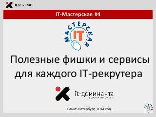 IT-Мастерская #4
Полезные фишки и сервисы
для каждого IT-рекрутера
Санкт-Петербург, 2014 год
 