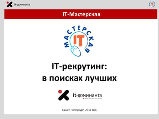 Санкт-Петербург, 2014 год
IT-Мастерская
IT-рекрутинг:
в поисках лучших
 