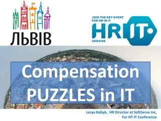 Compensation
PUZZLES in IT
Lesya Bobyk, HR Director at SoftServe Inc,
For HT IT Conference
 