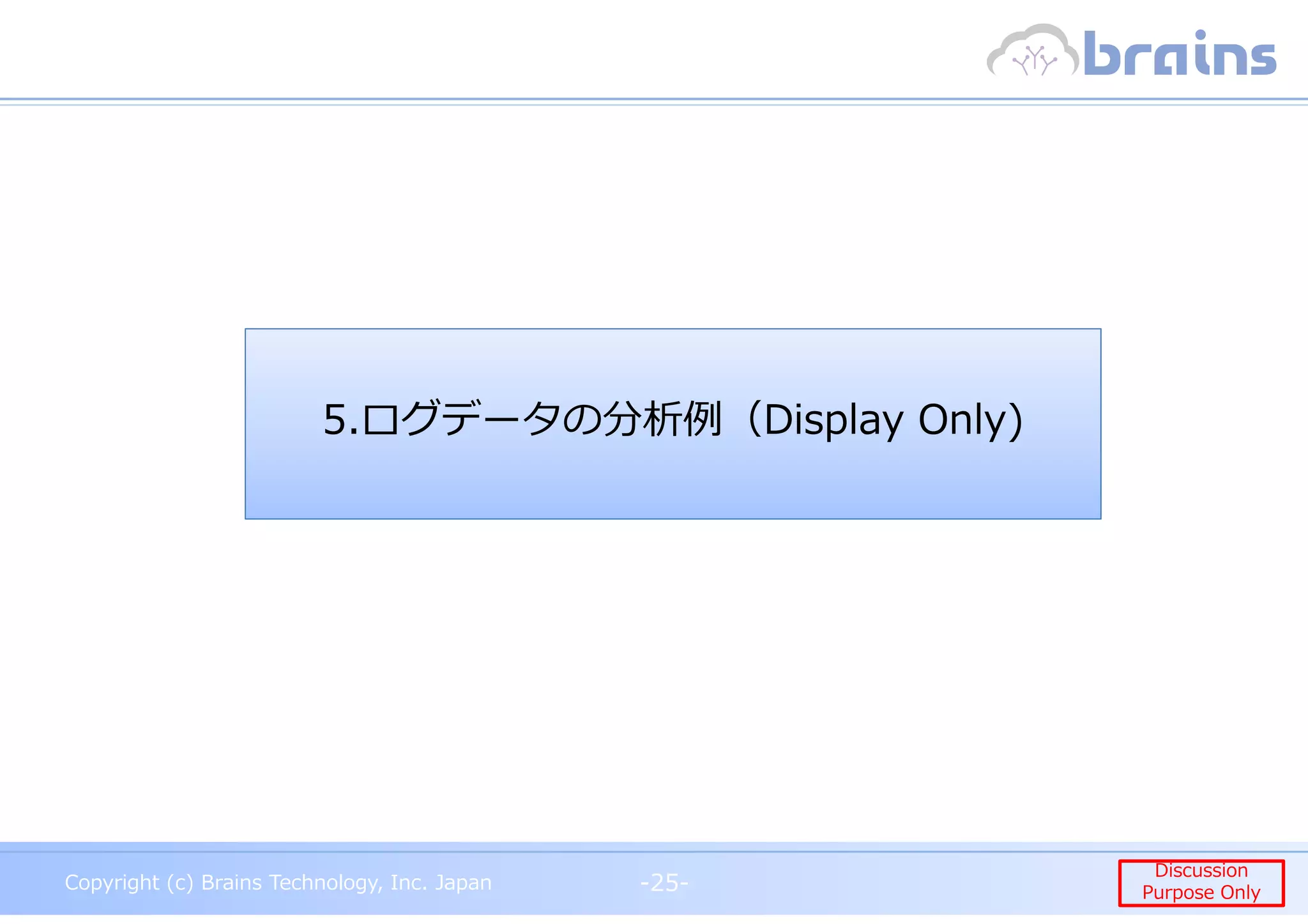 Copyright (c) Brains Technology, Inc. Japan -25-
Discussion
Purpose Only
Copyright (c) Brains Technology, Inc. Japan
Discussion
Purpose Only-25-
5.ログデータの分析例（Display Only)
 