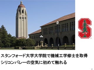 スタンフォード大学大学院で機械工学修士を取得
シリコンバレーの空気に初めて触れる
4
 
