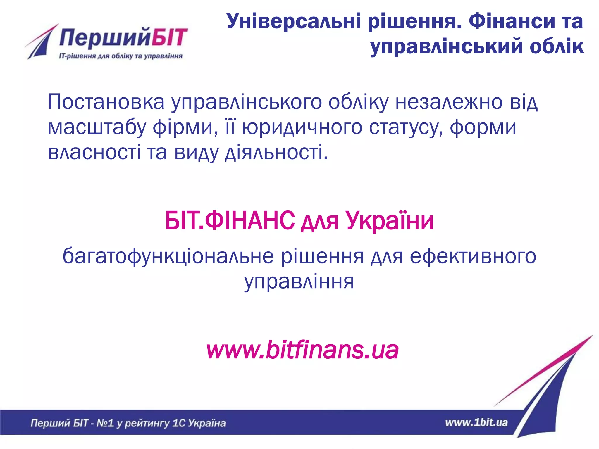 Універсальні рішення. Фінанси та
управлінський облік
Постановка управлінського обліку незалежно від
масштабу фірми, її юридичного статусу, форми
власності та виду діяльності.
БІТ.ФІНАНС для України
багатофункціональне рішення для ефективного
управління
www.bitfinans.ua
 