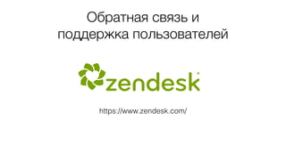 Обратная связь и
поддержка пользователей
https://www.zendesk.com/
 