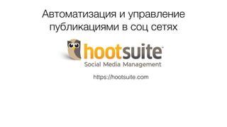 Автоматизация и управление
публикациями в соц сетях
https://hootsuite.com
 