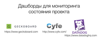 Дашборды для мониторинга
состояния проекта
https://www.geckoboard.com http://www.cyfe.com/
https://www.datadoghq.com
 