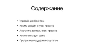 Содержание
• Управление проектом
• Коммуникация внутри проекта
• Аналитика деятельности проекта
• Компоненты для сайта
• Программы поддержки стартапов
 