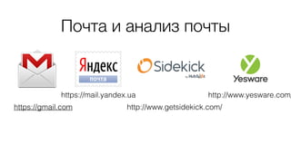 Почта и анализ почты
http://www.yesware.com/
http://www.getsidekick.com/
https://mail.yandex.ua
https://gmail.com
 