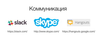 Коммуникация
https://slack.com/ http://www.skype.com/ https://hangouts.google.com/
 