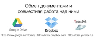 Обмен документами и
совместная работа над ними
https://disk.yandex.ru/https://www.dropbox.comhttps://www.google.com/drive/
 