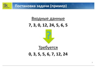 Постановка задачи (пример)
8
Входные данные
7, 3, 0, 12, 24, 5, 6, 5
Требуется
0, 3, 5, 5, 6, 7, 12, 24
?
 