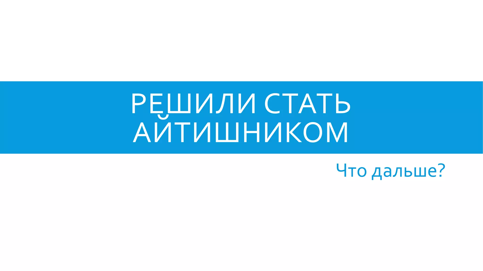 РЕШИЛИ СТАТЬ
АЙТИШНИКОМ
Что дальше?
 