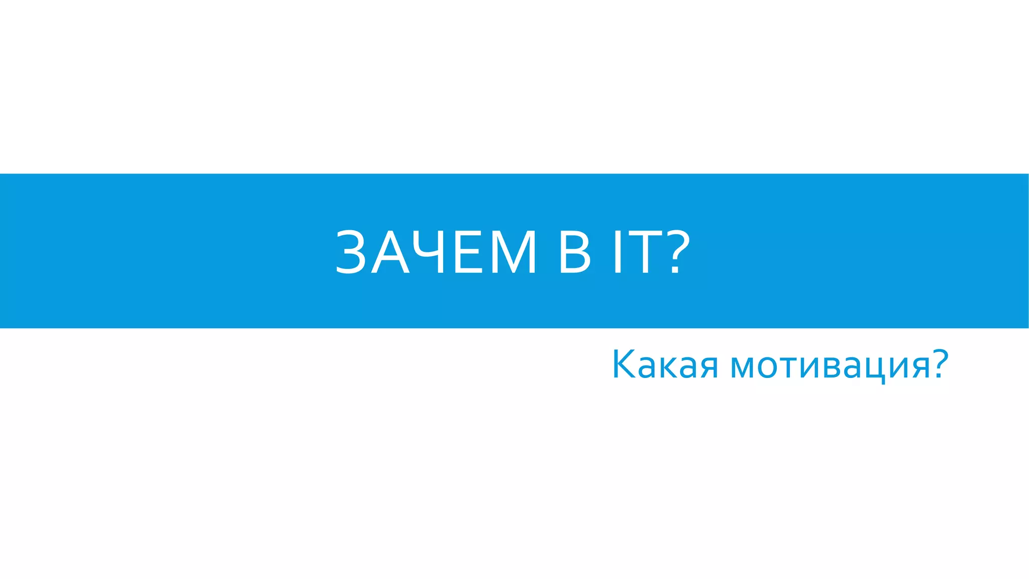 ЗАЧЕМ В IT?
Какая мотивация?
 