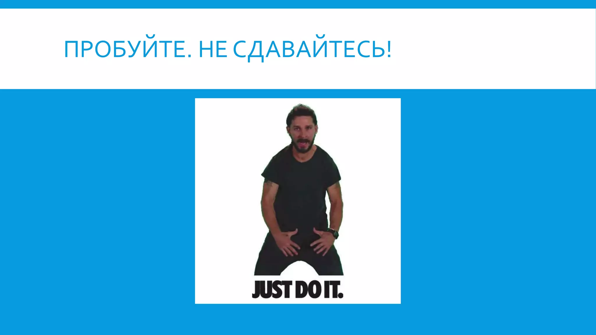 ПРОБУЙТЕ. НЕ СДАВАЙТЕСЬ!
 