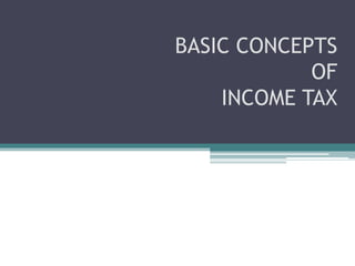BASIC CONCEPTS
OF
INCOME TAX
 