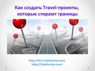 Как создать Travel-проекты,
которые стирают границы
http://fest.1dollartrip.com/
http://1dollartrip.com/
 