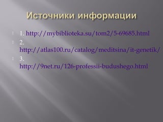  1. http://mybiblioteka.su/tom2/5-69685.html
 2.
http://atlas100.ru/catalog/meditsina/it-genetik/
 3.
http://9net.ru/126-professii-budushego.html
 
