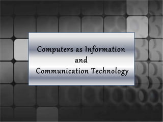 Computers as Information
and
Communication Technology
 