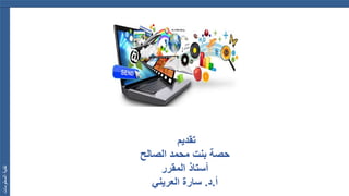 ‫المعلومات‬‫تقنية‬
‫تقديم‬
‫حصة‬‫الصالح‬ ‫محمد‬ ‫بنت‬
‫أستاذ‬‫المقرر‬
‫أ‬.‫د‬.‫العريني‬ ‫سارة‬
 