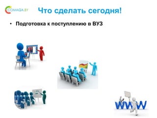Что сделать сегодня!
• Подготовка к поступлению в ВУЗ
 