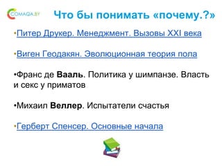 Что бы понимать «почему.?»
•Питер Друкер. Менеджмент. Вызовы XXI века
•Виген Геодакян. Эволюционная теория пола
•Франс де Вааль. Политика у шимпанзе. Власть
и секс у приматов
•Михаил Веллер. Испытатели счастья
•Герберт Спенсер. Основные начала
 