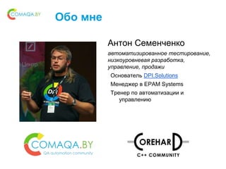 Обо мне
Антон Семенченко
автоматизированное тестирование,
низкоуровневая разработка,
управление, продажи
Основатель DPI.Solutions
Менеджер в EPAM Systems
Тренер по автоматизации и
управлению
 