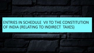 ENTRIES IN SCHEDULE VII TO THE CONSTITUTION
OF INDIA (RELATING TO INDIRECT TAXES)
 