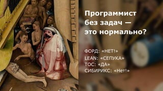 Программист
без задач —
это нормально?
ФОРД: «НЕТ!»
LEAN: «СЕПУКА»
ТОС: «ДА»
СИБИРИКС: «Нет!»
 