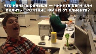 Что начать раньше — чинить баги или
пилить СРОЧНЫЕ ФИЧИ от клиента?
 