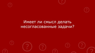 Имеет ли смысл делать
несогласованные задачи?
 