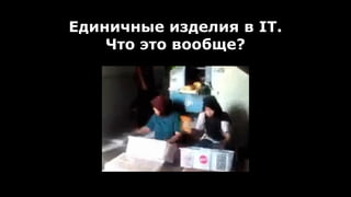 Единичные изделия в IT.
Что это вообще?
 