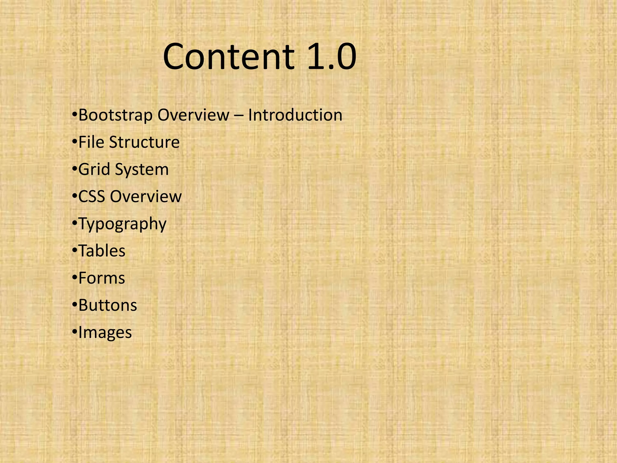Content 1.0 •Bootstrap Overview – Introduction •File Structure •Grid System •CSS Overview •Typography •Tables •Forms •Buttons •Images 