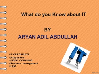 BY
IT CERTIFICATE
programmer
CISCO .CCNA R&S
Business management
LAW
ARYAN ADIL ABDULLAH
What do you Know about IT
 