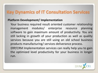 Key Dynamics of IT Consultation Services
Platform Development/ Implementation
Your business required result oriented custo...