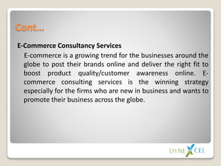 Cont…
E-Commerce Consultancy Services
E-commerce is a growing trend for the businesses around the
globe to post their bran...