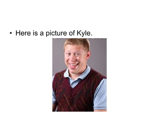 • Here is a picture of Kyle.
 