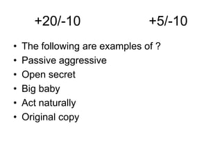 +20/-10 +5/-10
• The following are examples of ?
• Passive aggressive
• Open secret
• Big baby
• Act naturally
• Original copy
 