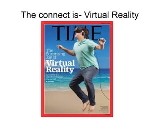 The connect is- Virtual Reality
 