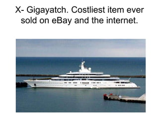 X- Gigayatch. Costliest item ever
sold on eBay and the internet.
 