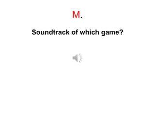 M.
Soundtrack of which game?
 